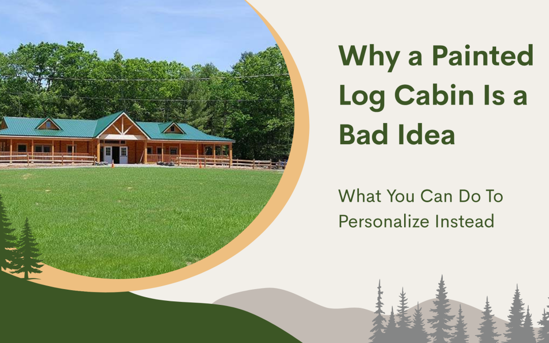 Why a Painted Log Cabin Is a Bad Idea (And What to Do Instead)